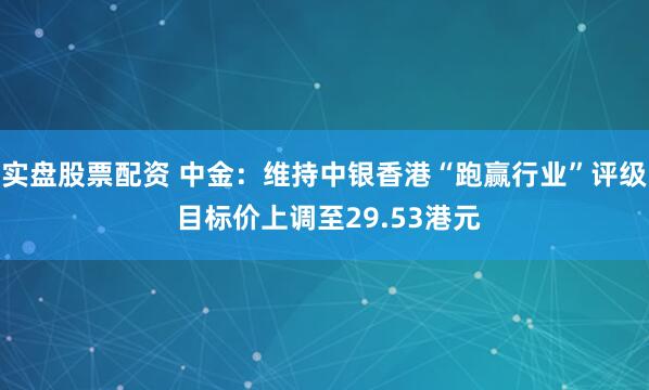 实盘股票配资 中金：维持中银香港“跑赢行业”评级 目标价上调至29.53港元