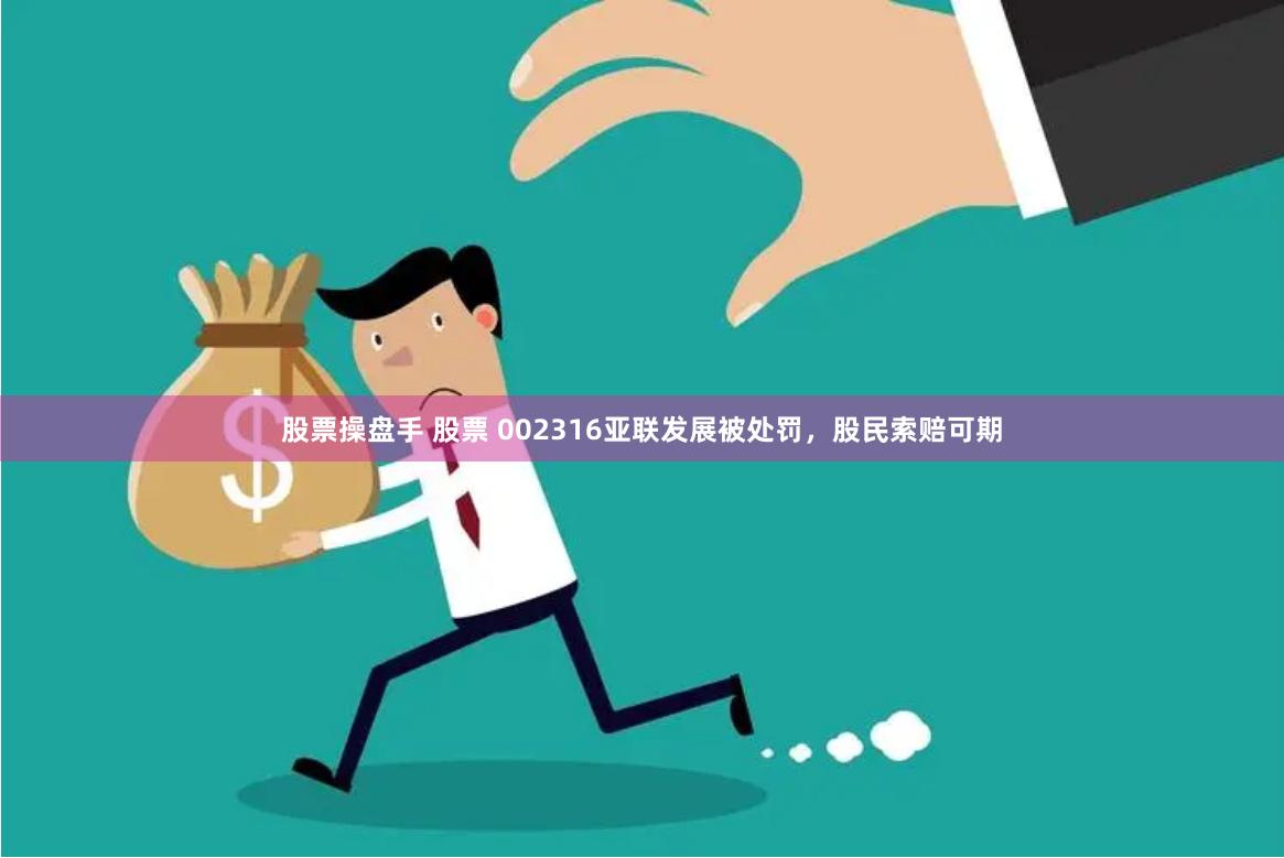 股票操盘手 股票 002316亚联发展被处罚，股民索赔可期
