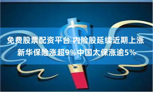免费股票配资平台 内险股延续近期上涨 新华保险涨超9%中国太保涨逾5%