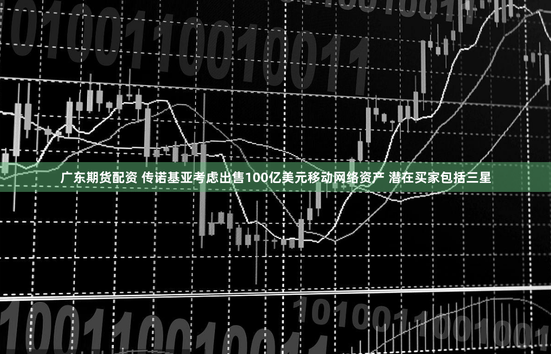 广东期货配资 传诺基亚考虑出售100亿美元移动网络资产 潜在买家包括三星