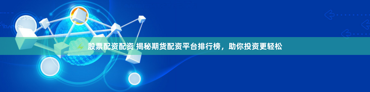 股票配资配资 揭秘期货配资平台排行榜，助你投资更轻松