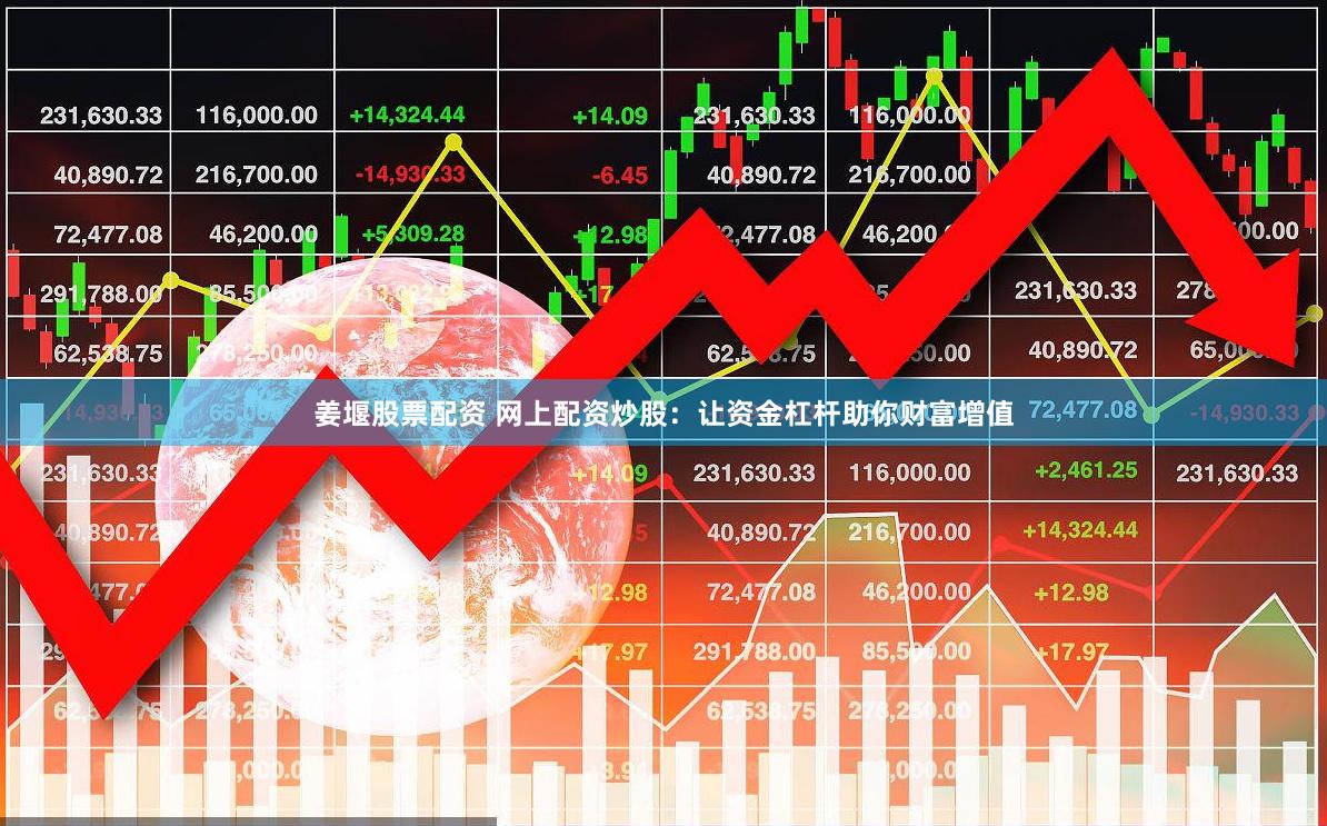 姜堰股票配资 网上配资炒股：让资金杠杆助你财富增值